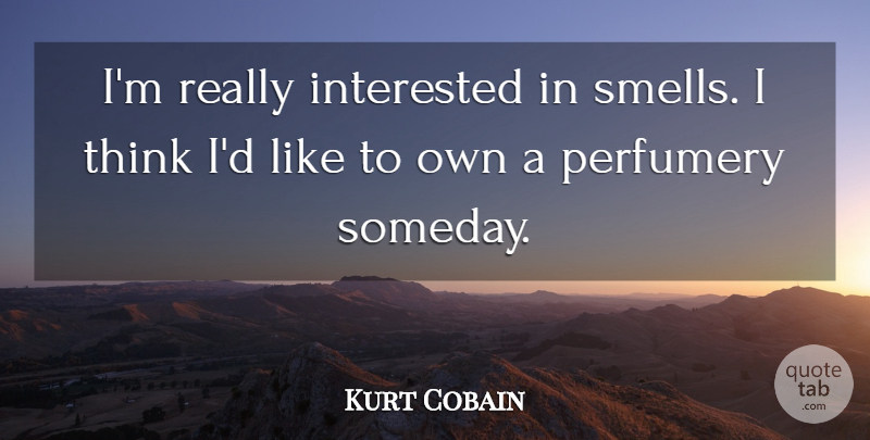 Kurt Cobain Quote About Thinking, Smell, Someday: Im Really Interested In Smells...