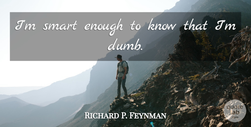 Richard P. Feynman Quote About Smart, Dumb, Grace: Im Smart Enough To Know...