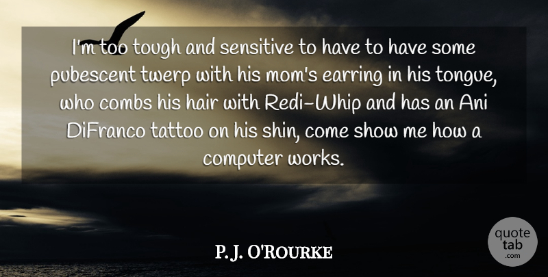 P. J. O'Rourke Quote About Computer, Earring, Mom, Sensitive, Tattoo: Im Too Tough And Sensitive...