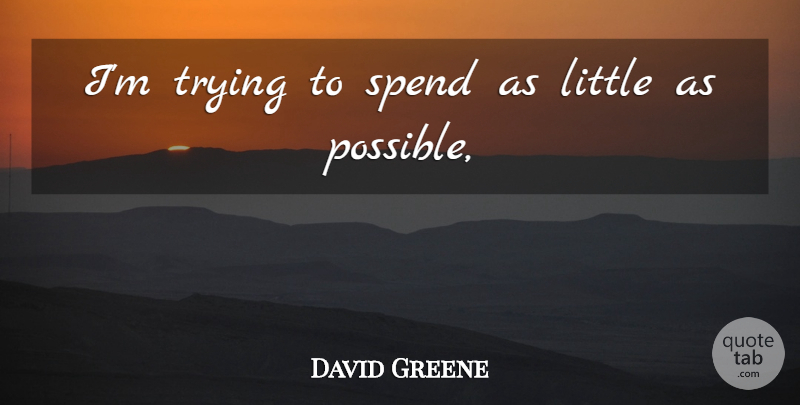 David Greene Quote About Spend, Trying: Im Trying To Spend As...