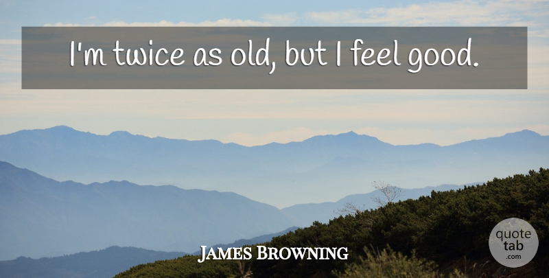 James Brown Quote About Feel Good, I Feel Good, Feels: Im Twice As Old But...