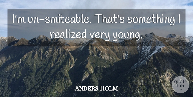 Anders Holm Quote About undefined: Im Un Smiteable Thats Something...