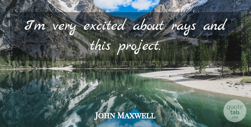 John Maxwell Quote About Excited, Rays: Im Very Excited About Rays...
