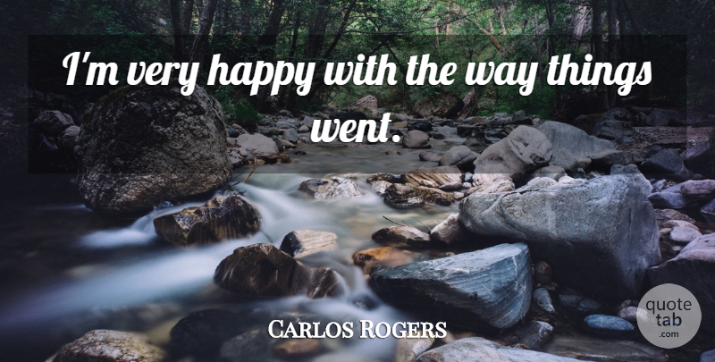 Carlos Rogers Quote About Happiness, Happy: Im Very Happy With The...