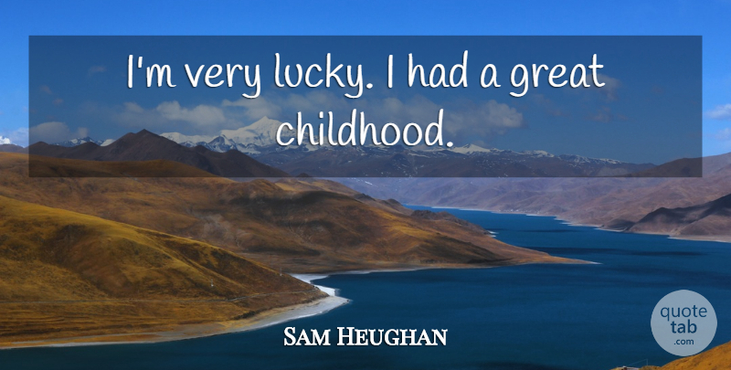 Sam Heughan Quote About Childhood, Lucky: Im Very Lucky I Had...