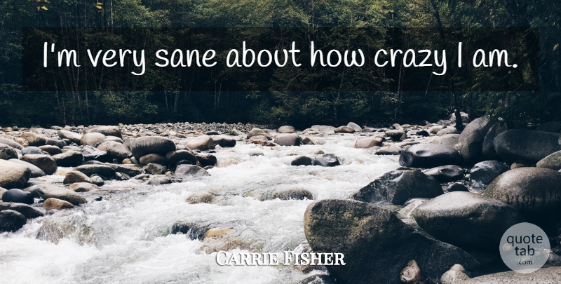 Carrie Fisher Quote About Crazy, Sane: Im Very Sane About How...
