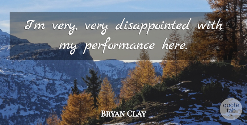 Bryan Clay Quote About Performance: Im Very Very Disappointed With...