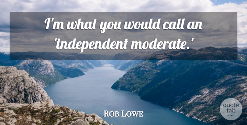 Rob Lowe Quote About undefined: Im What You Would Call...