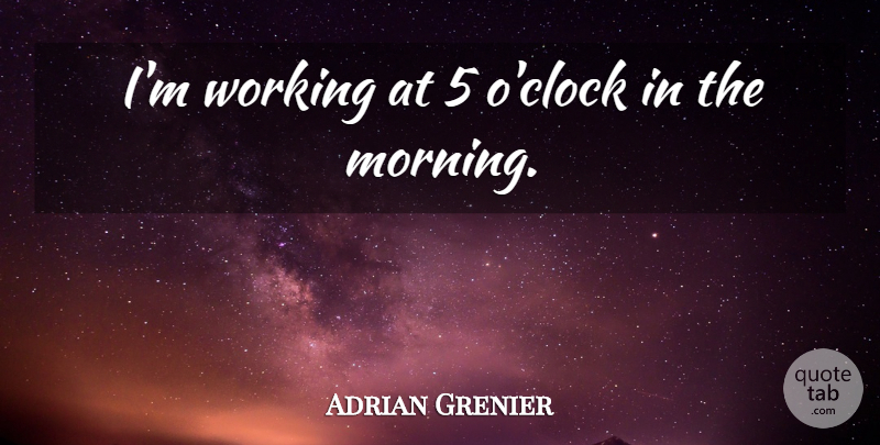 Adrian Grenier Quote About undefined: Im Working At 5 Oclock...