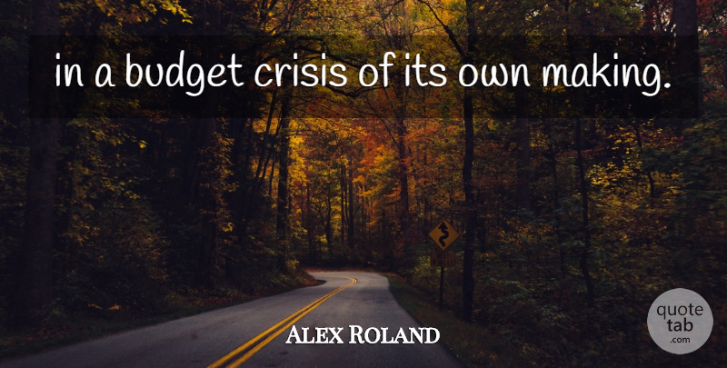 Alex Roland Quote About Budget, Crisis: In A Budget Crisis Of...