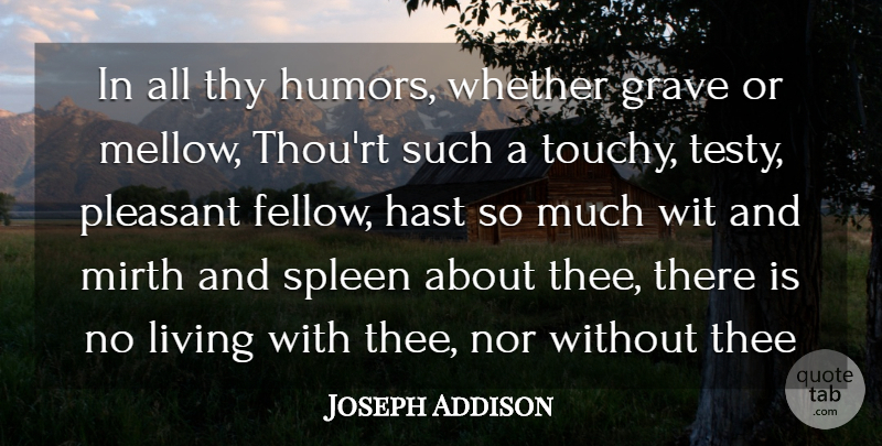Joseph Addison Quote About Grave, Living, Mirth, Nor, Pleasant: In All Thy Humors Whether...