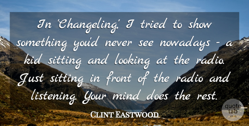 Clint Eastwood Quote About Front, Kid, Mind, Nowadays, Radio: In Changeling I Tried To...