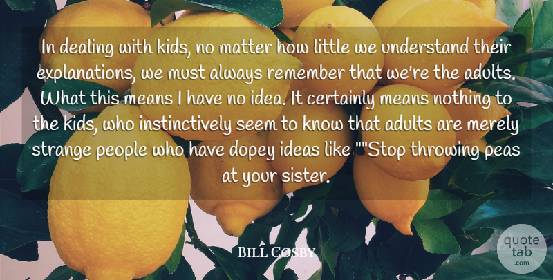 Bill Cosby Quote About Certainly, Dealing, Ideas, Matter, Means: In Dealing With Kids No...