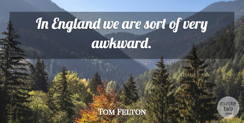Tom Felton Quote About Awkward, England: In England We Are Sort...