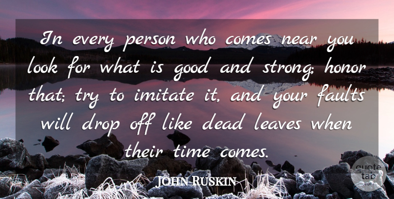 John Ruskin Quote About Dead, Drop, Faults, Good, Honor: In Every Person Who Comes...