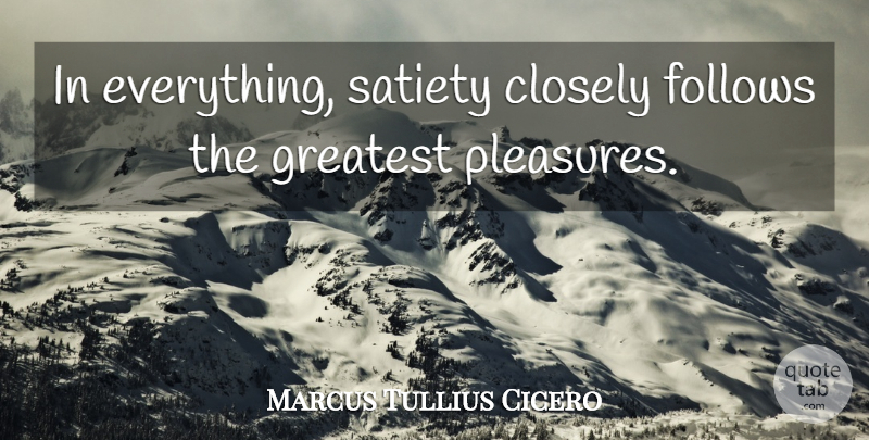Marcus Tullius Cicero Quote About Pleasure, Pleasures Of Life, Satiety: In Everything Satiety Closely Follows...
