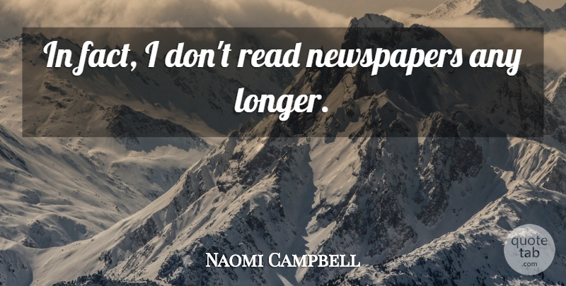 Naomi Campbell Quote About Facts, Newspapers: In Fact I Dont Read...