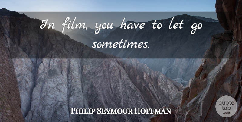 Philip Seymour Hoffman Quote About Letting Go, Sometimes, Film: In Film You Have To...