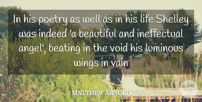 Matthew Arnold Quote About Beating, Beautiful, Indeed, Life, Luminous: In His Poetry As Well...