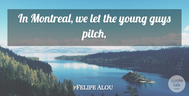 Felipe Alou Quote About Guys: In Montreal We Let The...