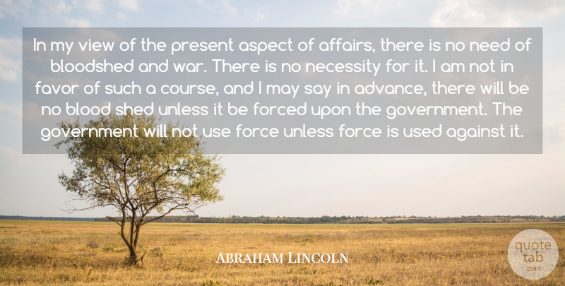 Abraham Lincoln Quote About Against, Aspect, Bloodshed, Favor, Forced: In My View Of The...