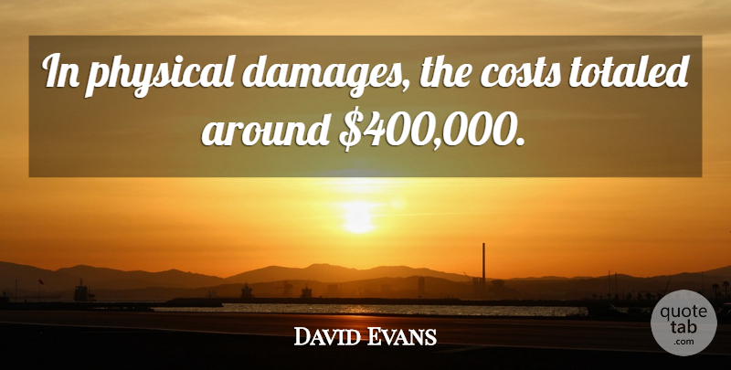 David Evans Quote About Costs, Physical: In Physical Damages The Costs...