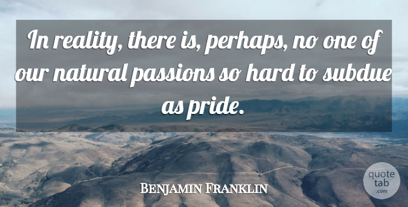 Benjamin Franklin Quote About Struggle, Humility, Passion: In Reality There Is Perhaps...