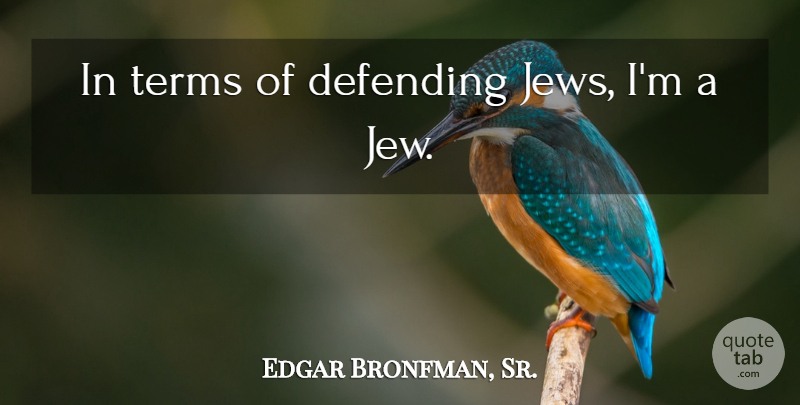 Edgar Bronfman, Sr. Quote About Term, Jew: In Terms Of Defending Jews...