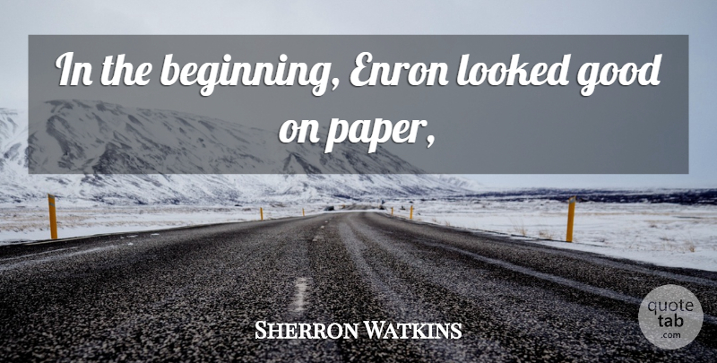 Sherron Watkins Quote About Enron, Good, Looked: In The Beginning Enron Looked...