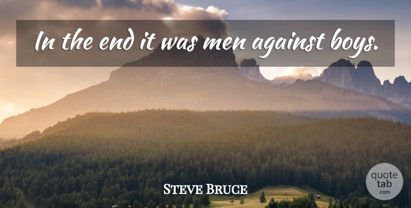 Steve Bruce Quote About Against, Boys, Men: In The End It Was...