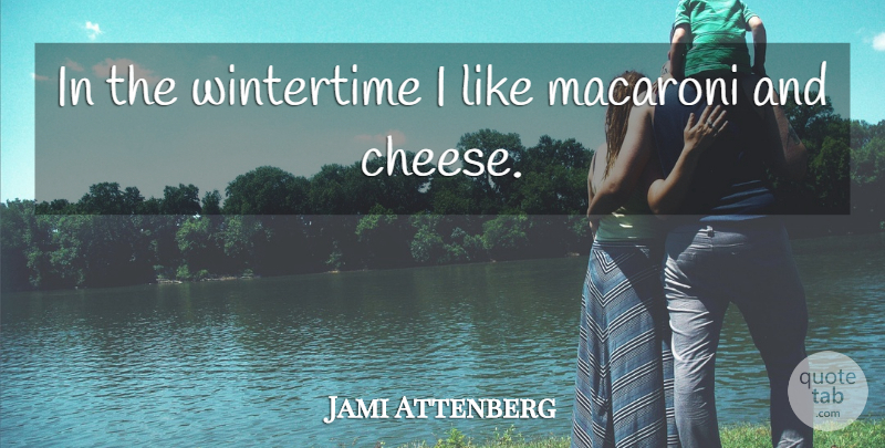 Jami Attenberg Quote About Cheese, Macaroni And Cheese, Wintertime: In The Wintertime I Like...