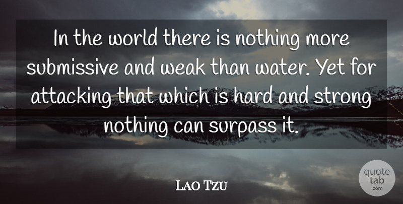 Lao Tzu Quote About Attacking, Hard, Submissive, Surpass: In The World There Is...