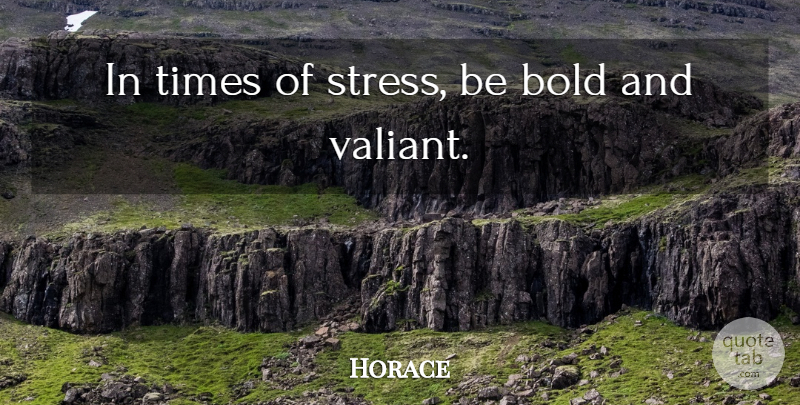 Horace Quote About Courage, Stress, Valiant: In Times Of Stress Be...
