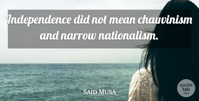 Said Musa Quote About Independence: Independence Did Not Mean Chauvinism...