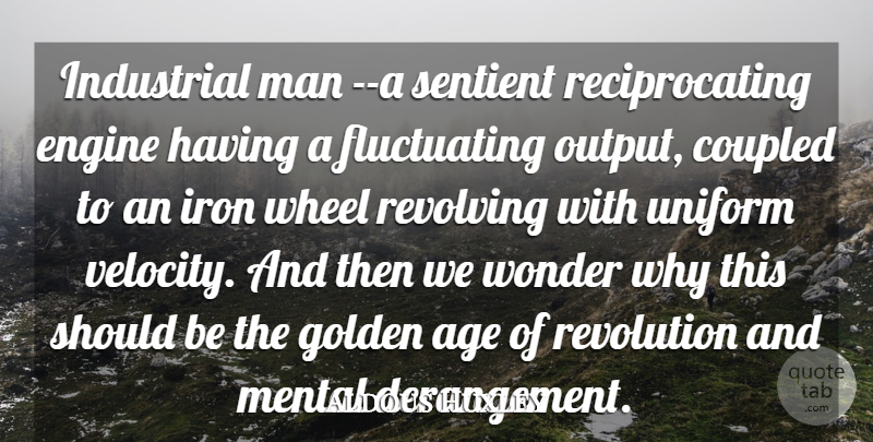 Aldous Huxley Quote About Age, Engine, Golden, Industrial, Iron: Industrial Man A Sentient Reciprocating...
