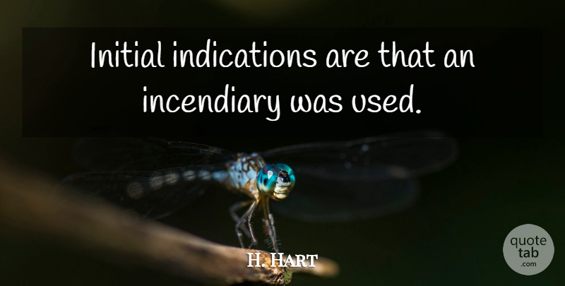 H. Hart Quote About Incendiary, Initial: Initial Indications Are That An...