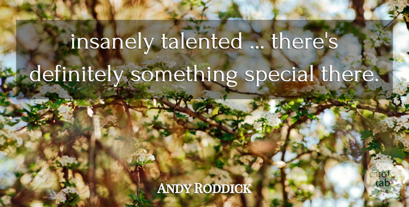 Andy Roddick Quote About Definitely, Special, Talented: Insanely Talented Theres Definitely Something...