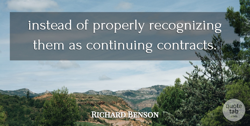 Richard Benson Quote About Continuing, Instead, Properly: Instead Of Properly Recognizing Them...