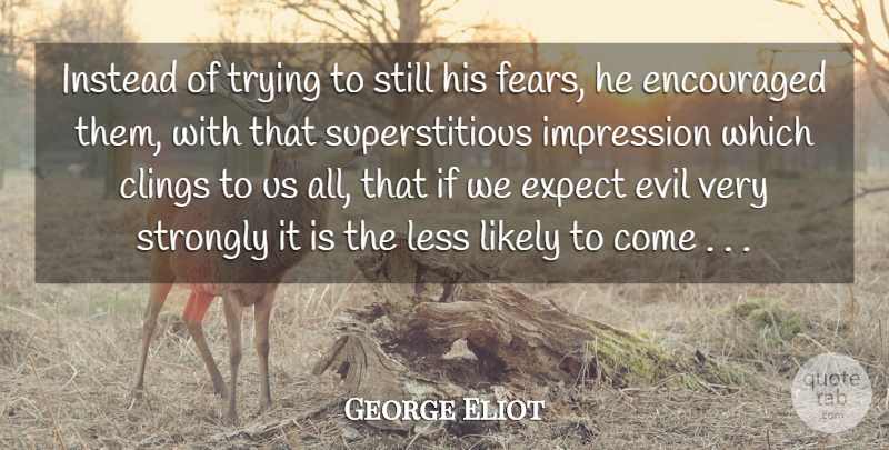 George Eliot Quote About Encouraged, Evil, Expect, Impression, Instead: Instead Of Trying To Still...
