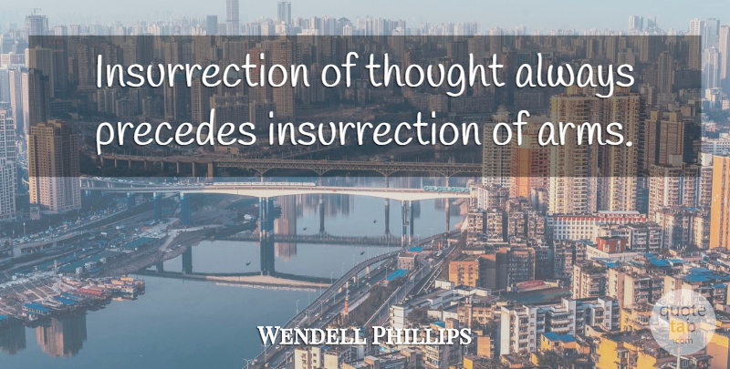 Wendell Phillips Quote About Arms, Insurrection: Insurrection Of Thought Always Precedes...