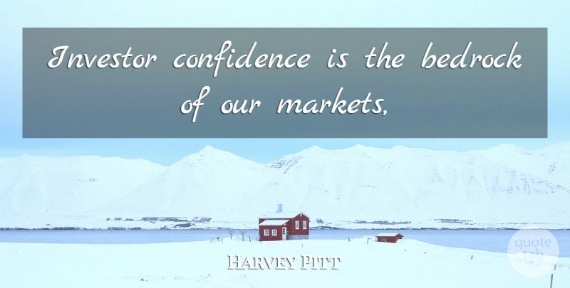 Harvey Pitt Quote About Bedrock, Confidence, Investor: Investor Confidence Is The Bedrock...