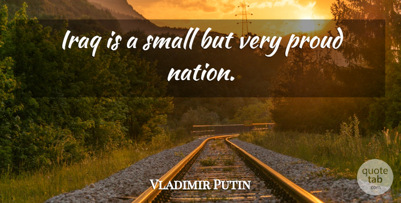 Vladimir Putin Quote About Iraq, Proud, Nations: Iraq Is A Small But...