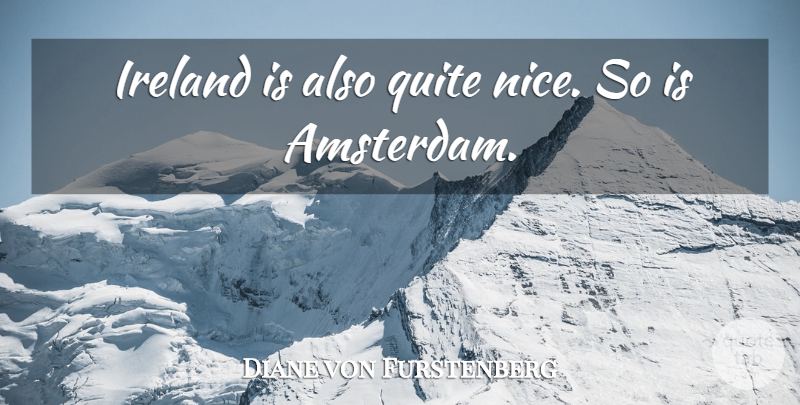 Diane von Furstenberg Quote About Nice, Amsterdam, Ireland: Ireland Is Also Quite Nice...