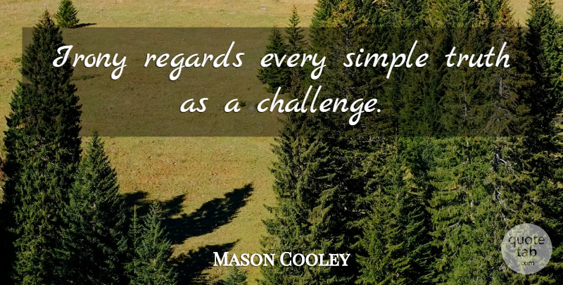 Mason Cooley Quote About Simple, Challenges, Irony: Irony Regards Every Simple Truth...