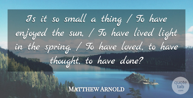 Matthew Arnold Quote About Enjoyed, Light, Lived, Small: Is It So Small A...