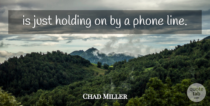 Chad Miller Quote About Holding, Phone: Is Just Holding On By...