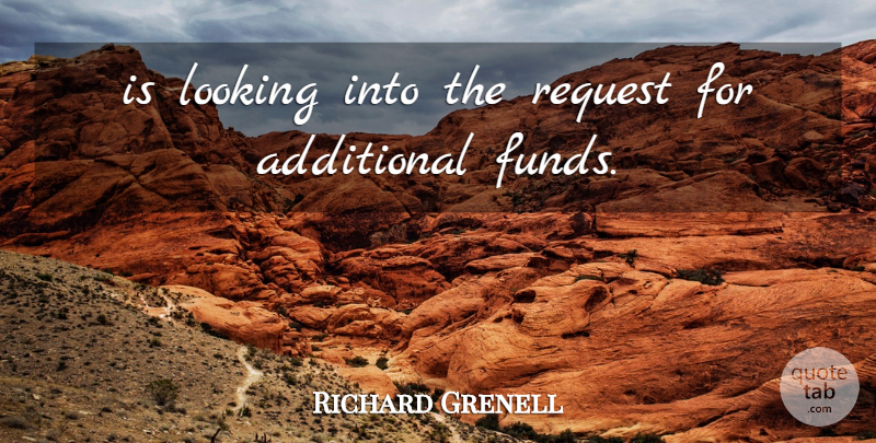 Richard Grenell Quote About Additional, Looking, Request: Is Looking Into The Request...