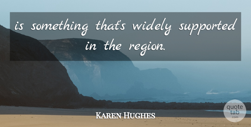 Karen Hughes Quote About Supported, Widely: Is Something Thats Widely Supported...
