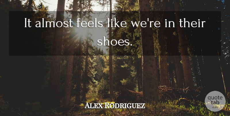 Alex Rodriguez Quote About Almost, Feels: It Almost Feels Like Were...