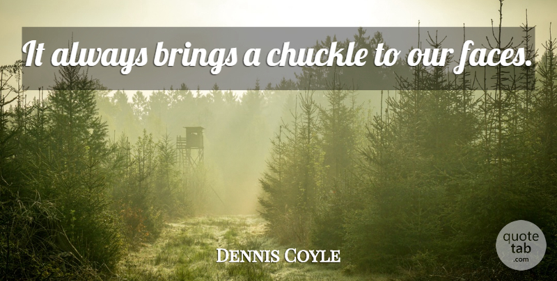 Dennis Coyle Quote About Brings, Chuckle: It Always Brings A Chuckle...